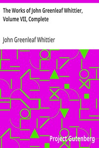 The Works of John Greenleaf Whittier, Volume VII, Complete  The Conflict with Slavery, Politics and Reform, the Inner Life, and Criticism