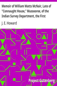 Memoir of William Watts McNair, Late of "Connaught House," Mussooree, of the Indian Survey Department, the First European Explorer of Kafiristan
