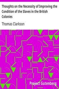Thoughts on the Necessity of Improving the Condition of the Slaves in the British Colonies  With a View to Their Ultimate Emancipation; and on the Practicability, the Safety, and the Advantages of the Latter Measure.