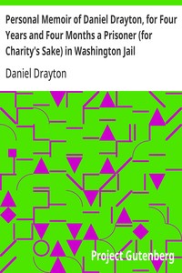 Personal Memoir of Daniel Drayton, for Four Years and Four Months a Prisoner (for Charity's Sake) in Washington Jail  Including a Narrative of the Voyage and Capture of the Schooner Pearl