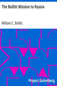 The Bullitt Mission to Russia  Testimony before the Committee on Foreign Relations, United States Senate, of William C. Bullitt