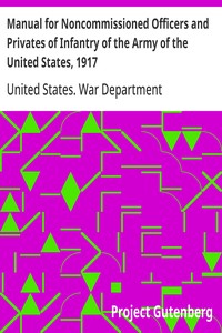 Manual for Noncommissioned Officers and Privates of Infantry of the Army of the United States, 1917  To be used by Engineer companies (dismounted) and Coast Artillery companies for Infantry instruction and training