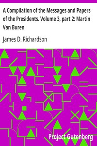 A Compilation of the Messages and Papers of the Presidents. Volume 3, part 2: Martin Van Buren