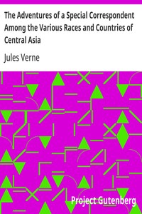 The Adventures of a Special Correspondent Among the Various Races and Countries of Central Asia  Being the Exploits and Experiences of Claudius Bombarnac of "The Twentieth Century"