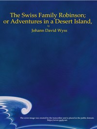 The Swiss Family Robinson; or Adventures in a Desert Island