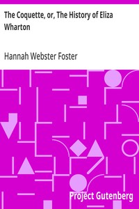 The Coquette, or, The History of Eliza Wharton  A Novel: Founded on Fact