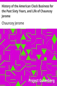 History of the American Clock Business for the Past Sixty Years, and Life of Chauncey Jerome  Barnum's Connection with the Yankee Clock Business