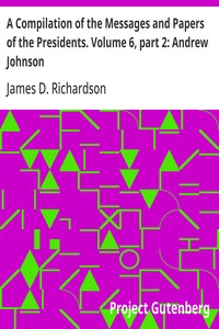 A Compilation of the Messages and Papers of the Presidents. Volume 6, part 2: Andrew Johnson