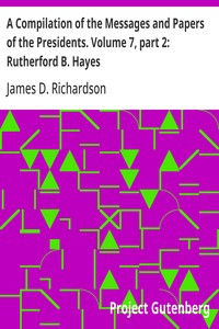 A Compilation of the Messages and Papers of the Presidents. Volume 7, part 2: Rutherford B. Hayes
