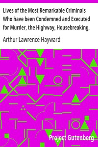 Lives of the Most Remarkable Criminals Who have been Condemned and Executed for Murder, the Highway, Housebreaking, Street Robberies, Coining or other offences