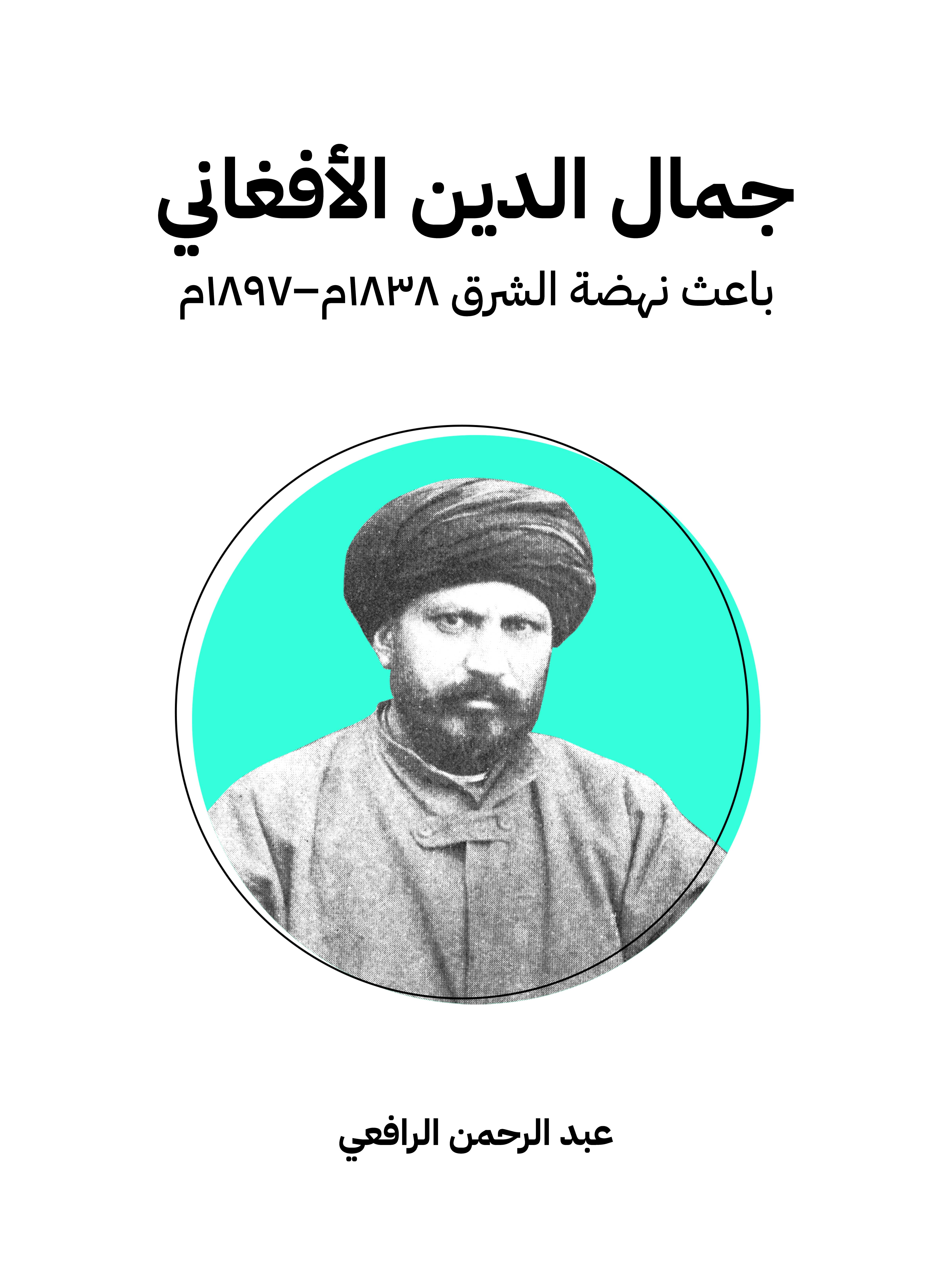جمال الدين الأفغاني: باعث نهضة الشرق  ١٨٣٨م–١٨٩٧م
